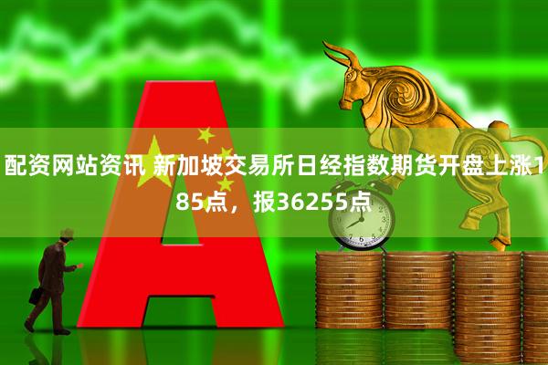 配资网站资讯 新加坡交易所日经指数期货开盘上涨185点，报36255点