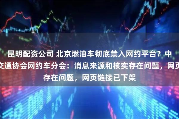 昆明配资公司 北京燃油车彻底禁入网约平台？中国城市公共交通协会网约车分会：消息来源和核实存在问题，网页链接已下架