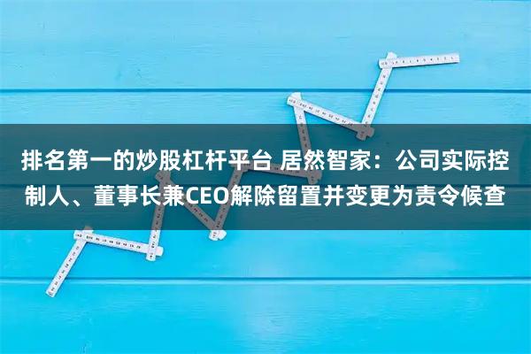 排名第一的炒股杠杆平台 居然智家：公司实际控制人、董事长兼CEO解除留置并变更为责令候查