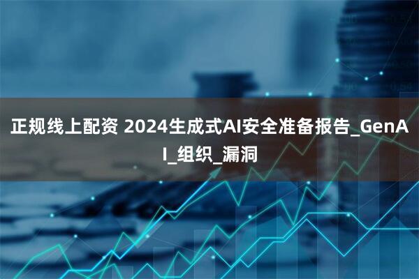 正规线上配资 2024生成式AI安全准备报告_GenAI_组织_漏洞
