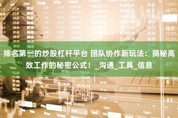 排名第一的炒股杠杆平台 团队协作新玩法：揭秘高效工作的秘密公式！_沟通_工具_信息
