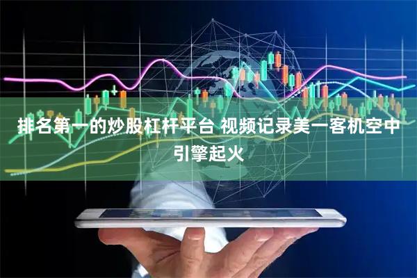 排名第一的炒股杠杆平台 视频记录美一客机空中引擎起火