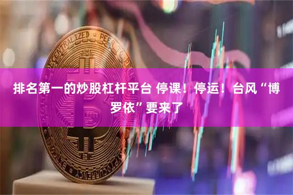 排名第一的炒股杠杆平台 停课！停运！台风“博罗依”要来了