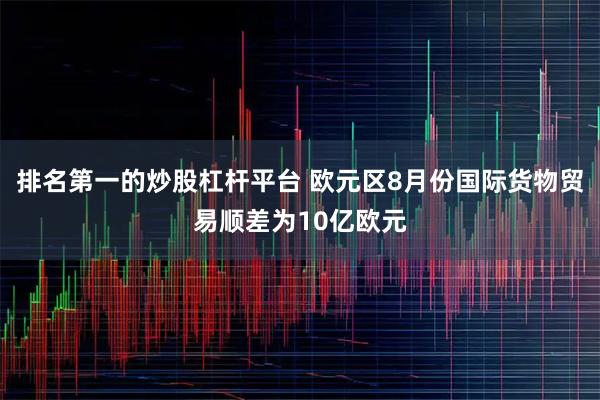 排名第一的炒股杠杆平台 欧元区8月份国际货物贸易顺差为10亿欧元