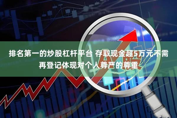排名第一的炒股杠杆平台 存取现金超5万元不需再登记体现对个人尊严的尊重