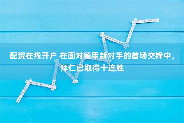 配资在线开户 在面对德甲新对手的首场交锋中，拜仁已取得十连胜