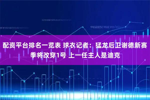 配资平台排名一览表 球衣记者：猛龙后卫谢德新赛季将改穿1号 上一任主人是迪克