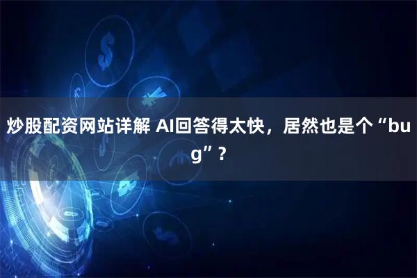 炒股配资网站详解 AI回答得太快，居然也是个“bug”？